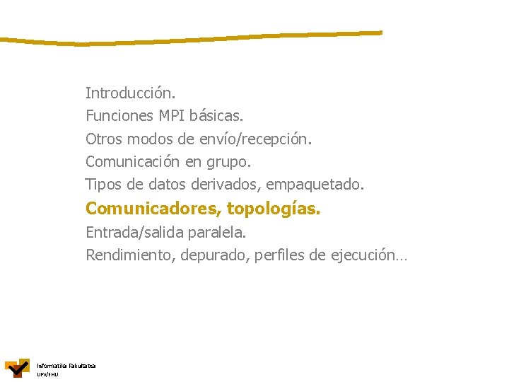 Introducción. Funciones MPI básicas. Otros modos de envío/recepción. Comunicación en grupo. Tipos de datos