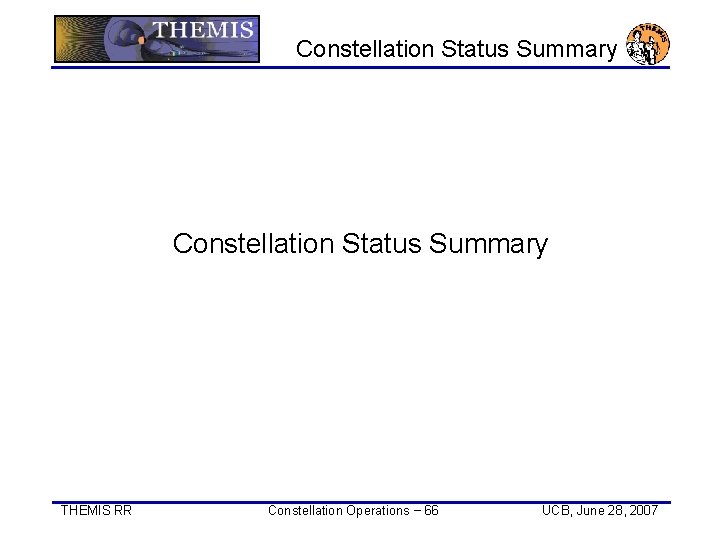 Constellation Status Summary THEMIS RR Constellation Operations − 66 UCB, June 28, 2007 Constellation Status Summary THEMIS RR Constellation Operations − 66 UCB, June 28, 2007