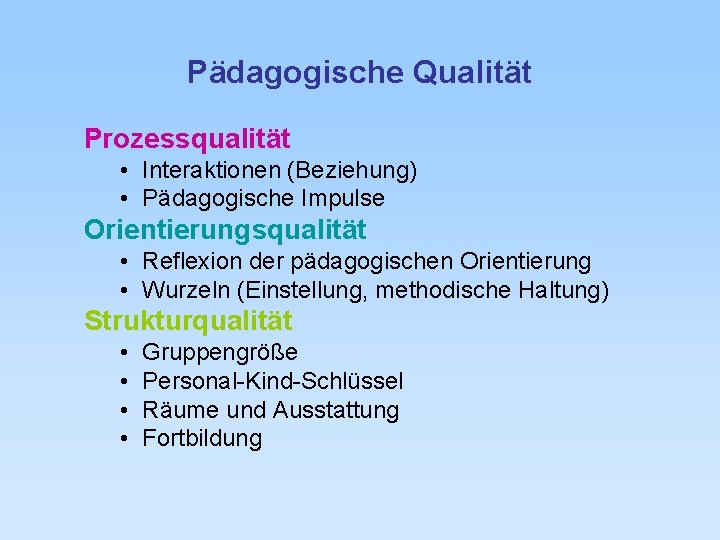 Pädagogische Qualität Prozessqualität • Interaktionen (Beziehung) • Pädagogische Impulse Orientierungsqualität • Reflexion der pädagogischen