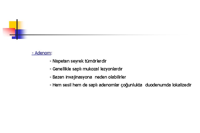 - Adenom: - Nispeten seyrek tümörlerdir - Genellikle saplı mukozal lezyonlardır - Bazen invajinasyona