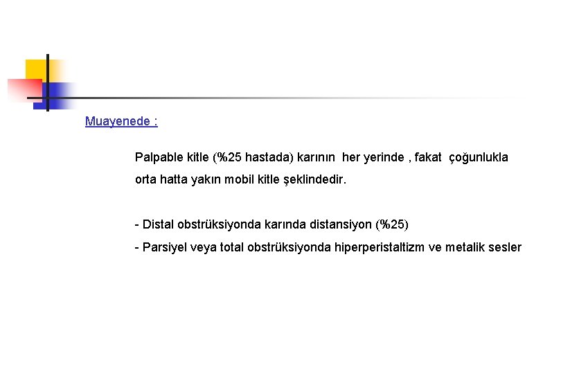 Muayenede : Palpable kitle (%25 hastada) karının her yerinde , fakat çoğunlukla orta hatta