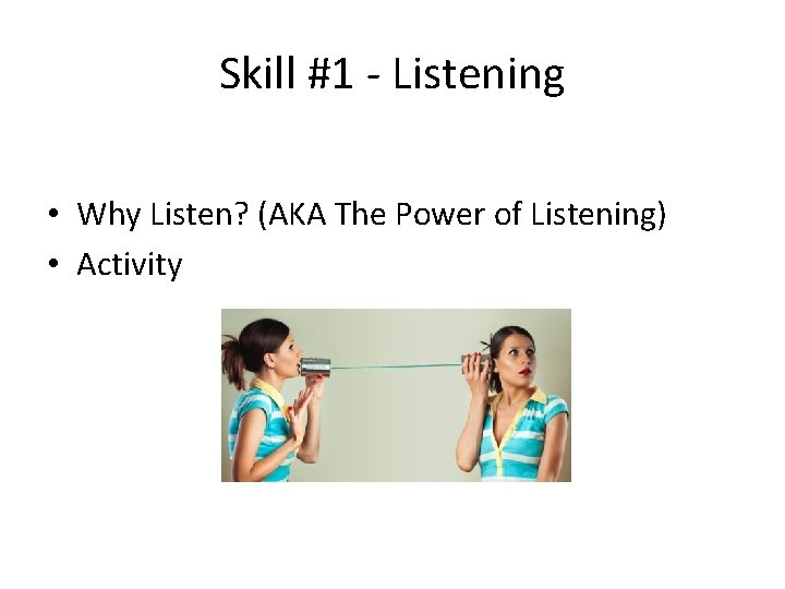 Skill #1 - Listening • Why Listen? (AKA The Power of Listening) • Activity