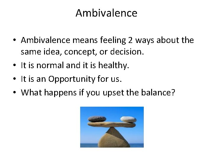 Ambivalence • Ambivalence means feeling 2 ways about the same idea, concept, or decision.
