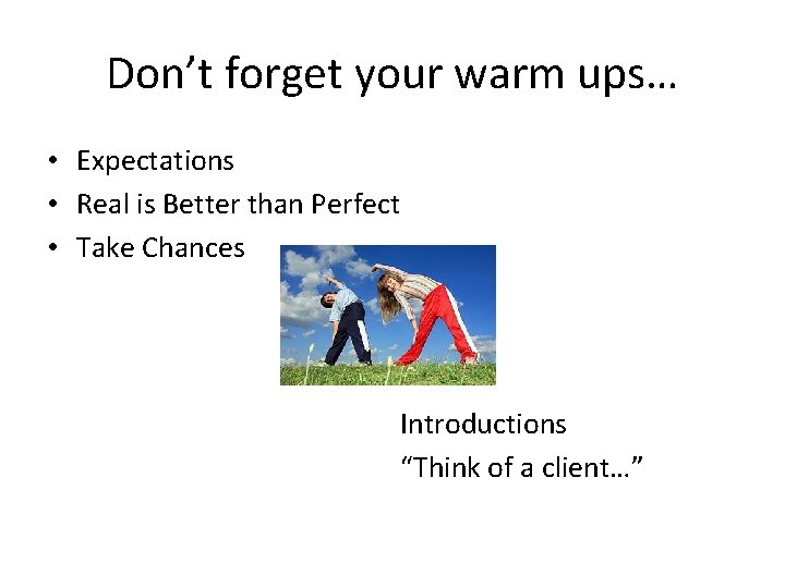 Don’t forget your warm ups… • Expectations • Real is Better than Perfect •