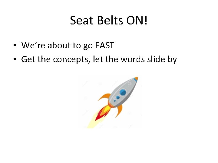 Seat Belts ON! • We’re about to go FAST • Get the concepts, let