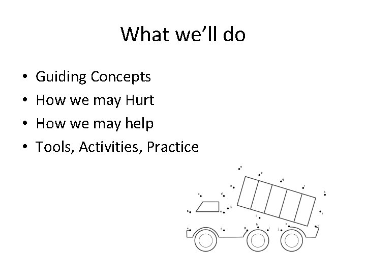 What we’ll do • • Guiding Concepts How we may Hurt How we may