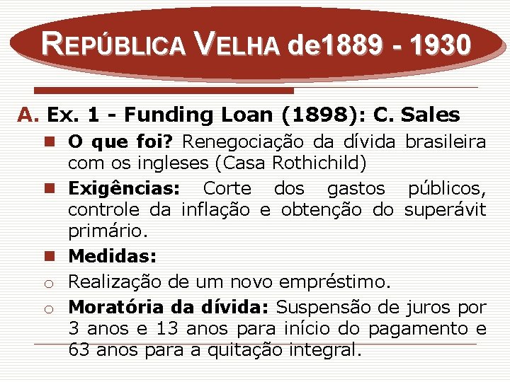 REPÚBLICA VELHA de 1889 - 1930 A. Ex. 1 - Funding Loan (1898): C.
