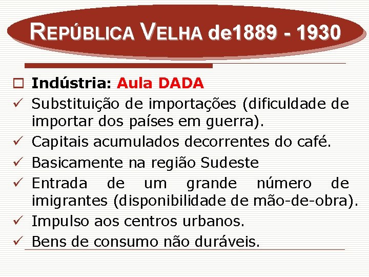 REPÚBLICA VELHA de 1889 - 1930 o Indústria: Aula DADA ü Substituição de importações