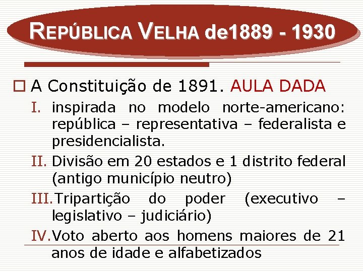 REPÚBLICA VELHA de 1889 - 1930 o A Constituição de 1891. AULA DADA I.