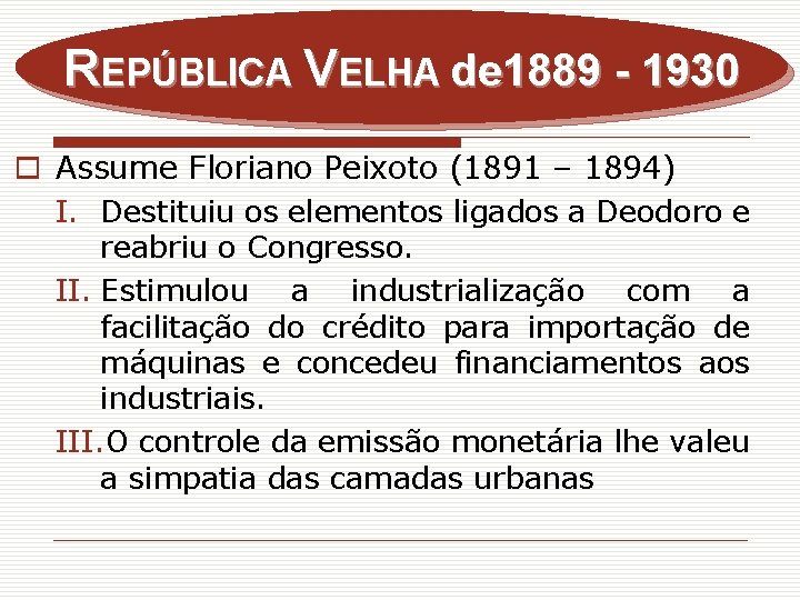 REPÚBLICA VELHA de 1889 - 1930 o Assume Floriano Peixoto (1891 – 1894) I.