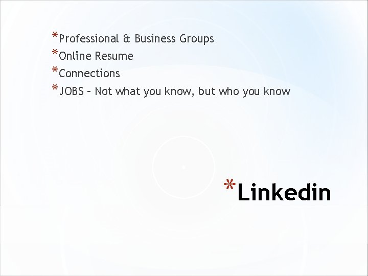 *Professional & Business Groups *Online Resume *Connections *JOBS – Not what you know, but