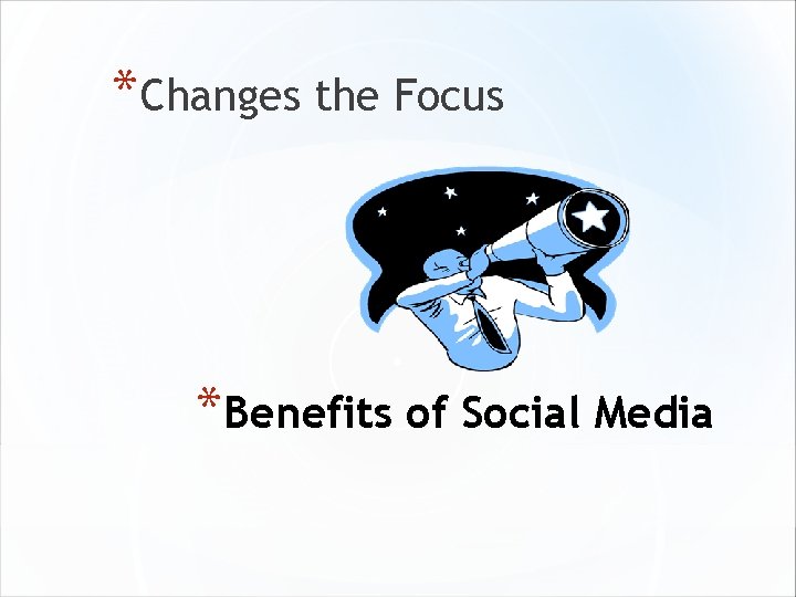 *Changes the Focus *Benefits of Social Media 