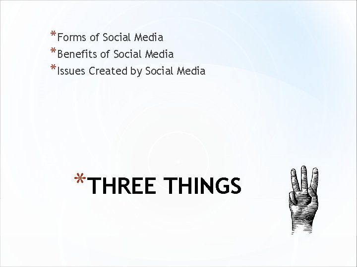 *Forms of Social Media *Benefits of Social Media *Issues Created by Social Media *THREE