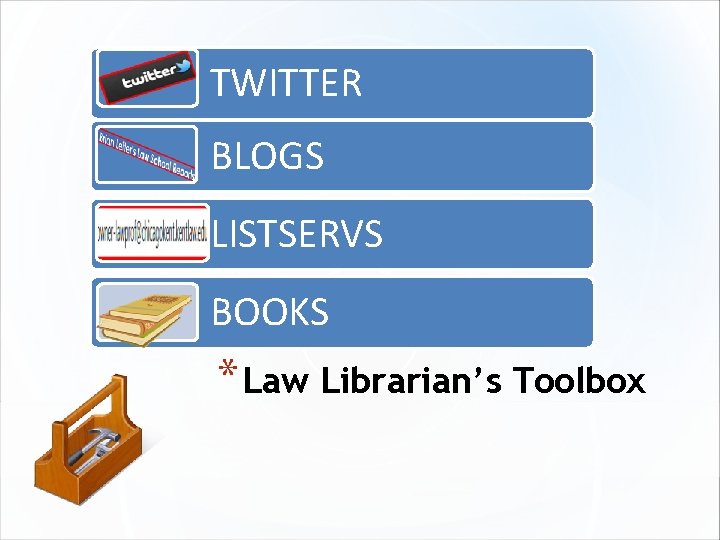 TWITTER BLOGS LISTSERVS BOOKS * Law Librarian’s Toolbox 