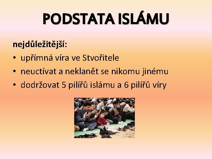 PODSTATA ISLÁMU nejdůležitější: • upřímná víra ve Stvořitele • neuctívat a neklanět se nikomu