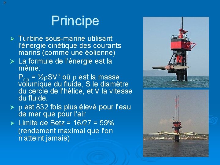 Principe Turbine sous-marine utilisant l’énergie cinétique des courants marins (comme une éolienne) Ø La