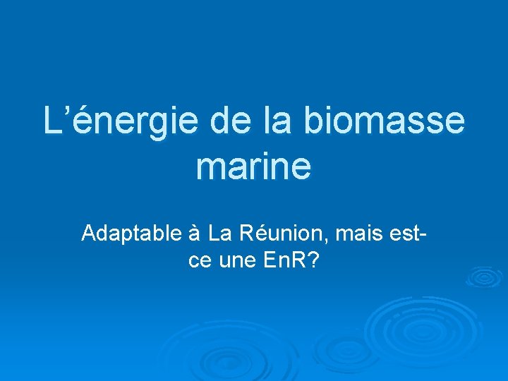 L’énergie de la biomasse marine Adaptable à La Réunion, mais estce une En. R?