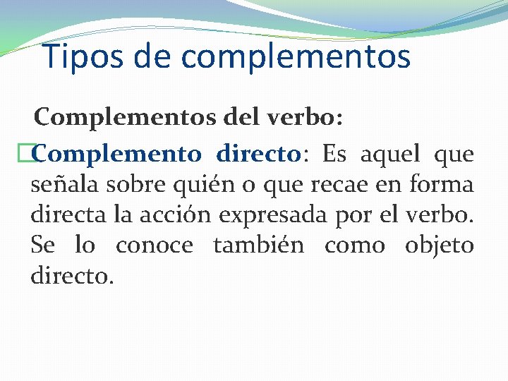 Tipos de complementos Complementos del verbo: �Complemento directo: Es aquel que señala sobre quién