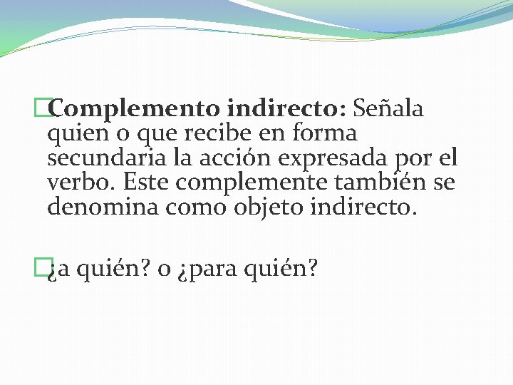 �Complemento indirecto: Señala quien o que recibe en forma secundaria la acción expresada por