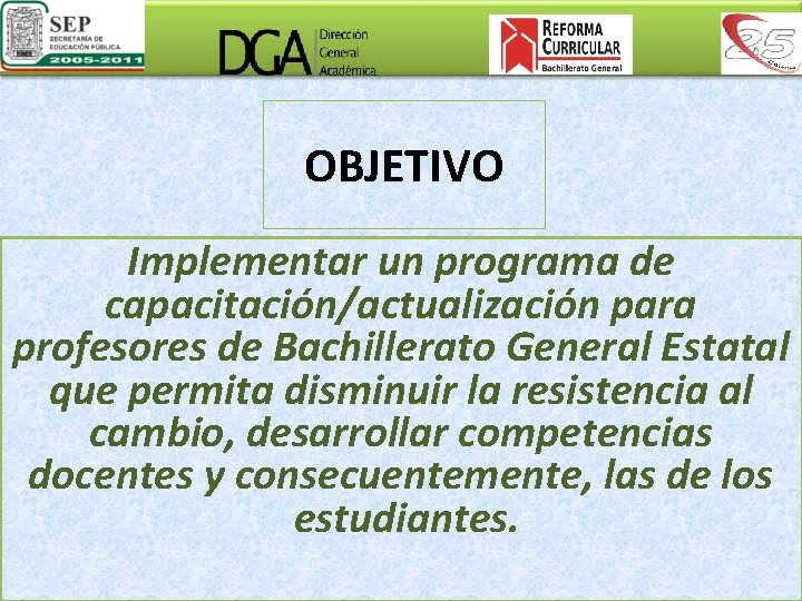 OBJETIVO Implementar un programa de capacitación/actualización para profesores de Bachillerato General Estatal que permita