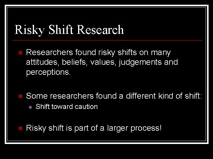 Risky Shift Research n Researchers found risky shifts on many attitudes, beliefs, values, judgements