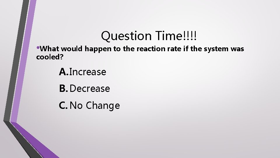 Question Time!!!! • What would happen to the reaction rate if the system was