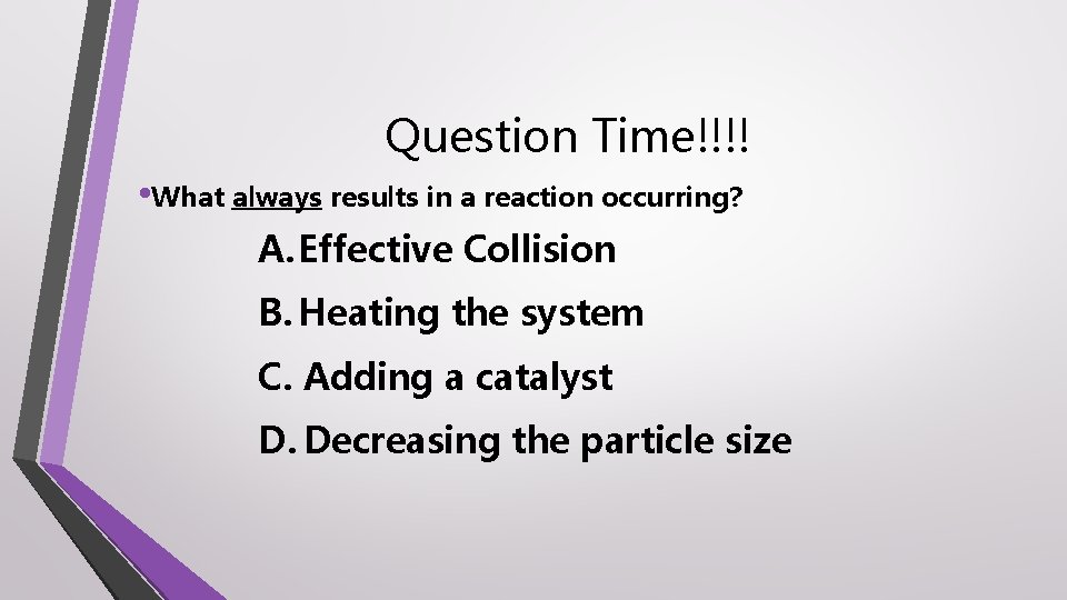 Question Time!!!! • What always results in a reaction occurring? A. Effective Collision B.