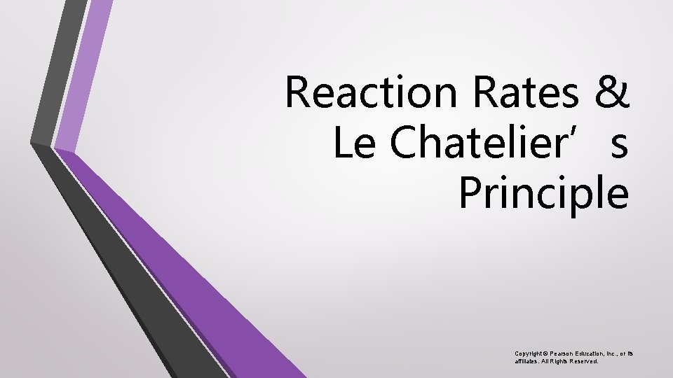 Reaction Rates & Le Chatelier’s Principle Copyright © Pearson Education, Inc. , or its