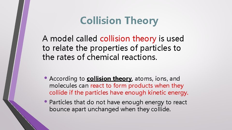 Collision Theory A model called collision theory is used to relate the properties of