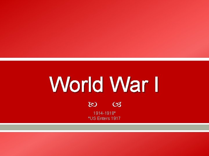 World War I 1914 -1918* *US Enters 1917 