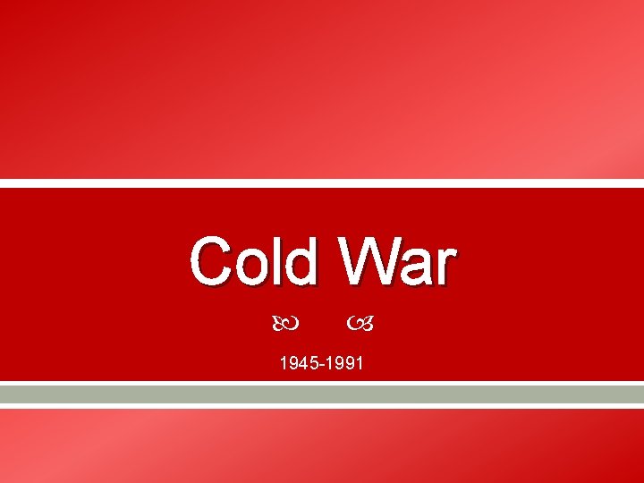 Cold War 1945 -1991 