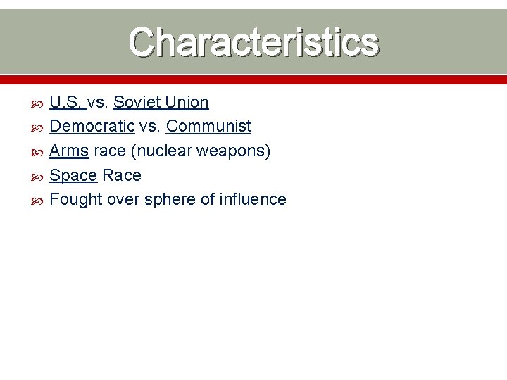 Characteristics U. S. vs. Soviet Union Democratic vs. Communist Arms race (nuclear weapons) Space