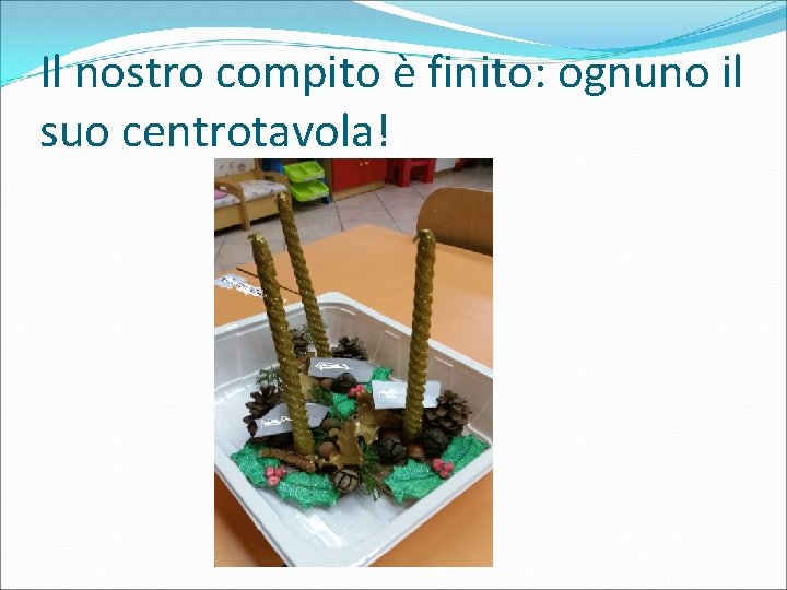 Il nostro compito è finito: ognuno il suo centrotavola! 