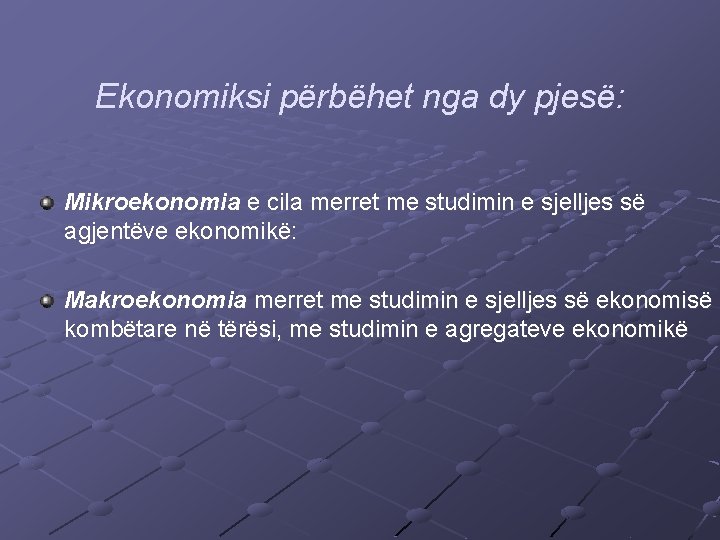 Ekonomiksi përbëhet nga dy pjesë: Mikroekonomia e cila merret me studimin e sjelljes së