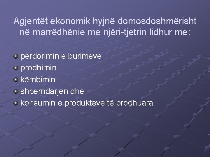 Agjentët ekonomik hyjnë domosdoshmërisht në marrëdhënie me njëri-tjetrin lidhur me: përdorimin e burimeve prodhimin