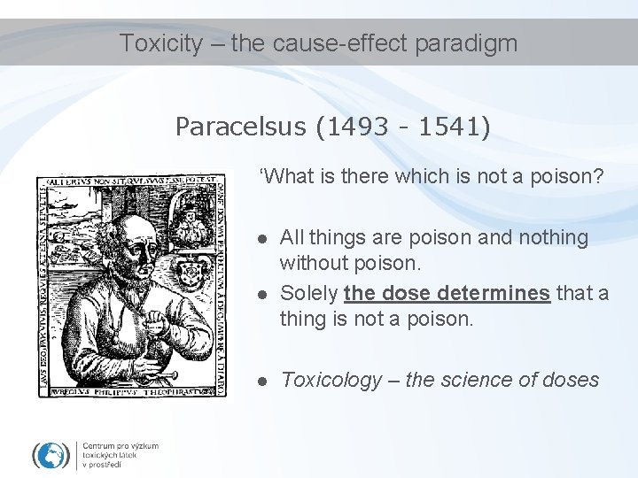 Toxicity – the cause-effect paradigm Paracelsus (1493 - 1541) ‘What is there which is