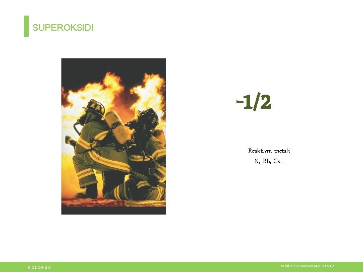SUPEROKSIDI -1/2 Reaktivni metali K, Rb, Cs. . BIOLOGIJA OPŠTA I NEORGANSKA HEMIJA SUPEROKSIDI -1/2 Reaktivni metali K, Rb, Cs. . BIOLOGIJA OPŠTA I NEORGANSKA HEMIJA