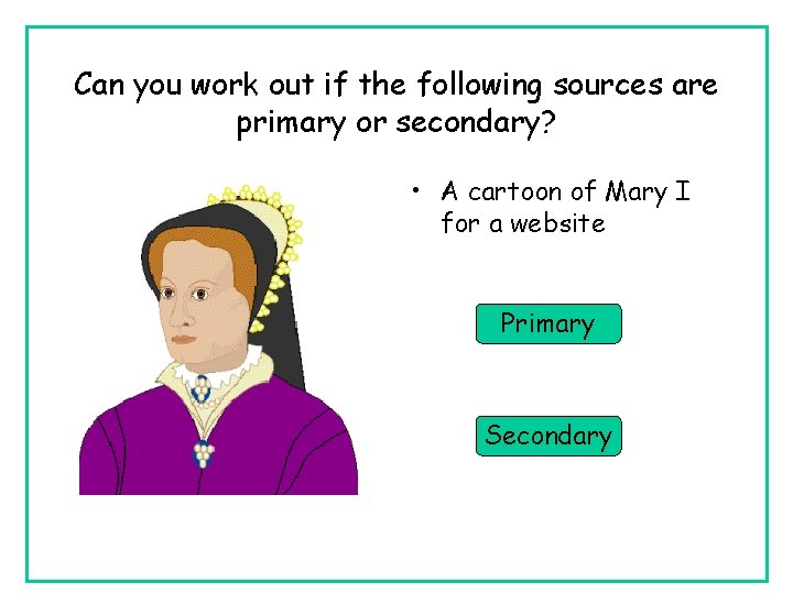 Can you work out if the following sources are primary or secondary? • A