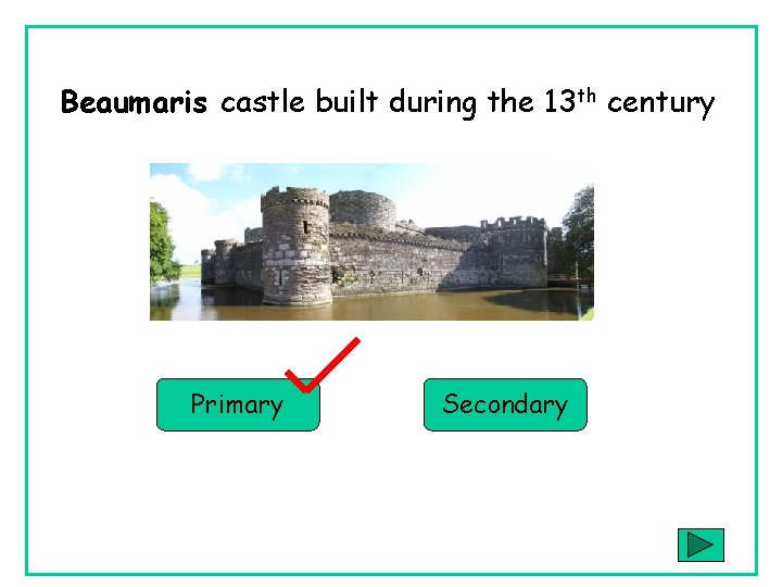 Beaumaris castle built during the 13 th century Primary Secondary 