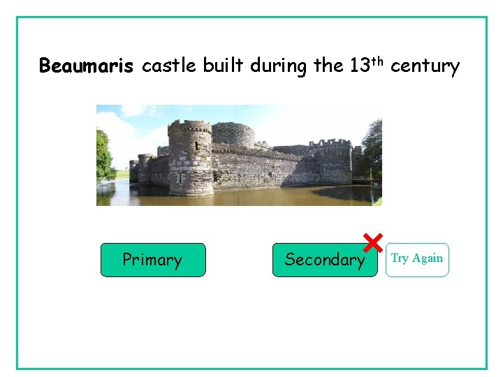 Beaumaris castle built during the 13 th century Primary Secondary Try Again Beaumaris castle built during the 13 th century Primary Secondary Try Again