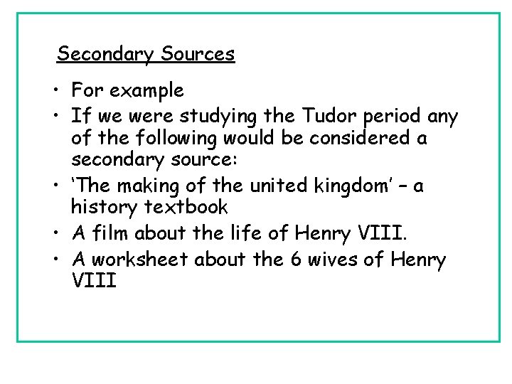 Secondary Sources • For example • If we were studying the Tudor period any