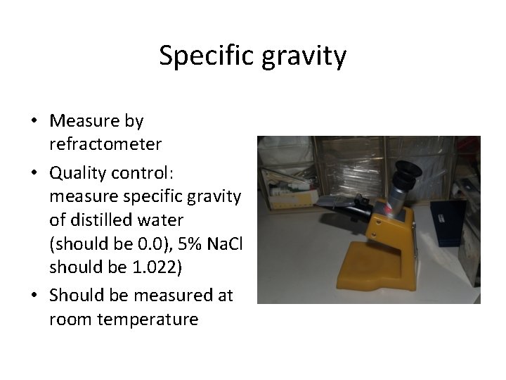Specific gravity • Measure by refractometer • Quality control: measure specific gravity of distilled