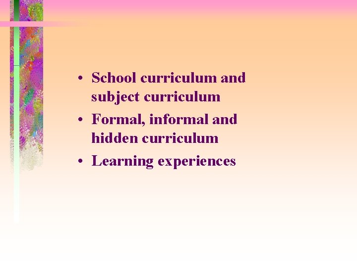  • School curriculum and subject curriculum • Formal, informal and hidden curriculum •