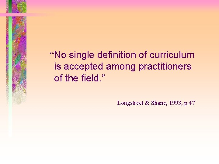 “No single definition of curriculum is accepted among practitioners of the field. ” Longstreet
