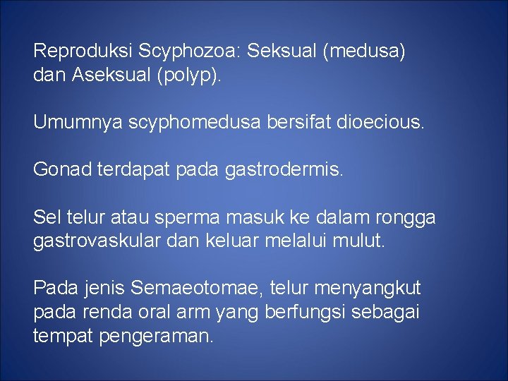 Reproduksi Scyphozoa: Seksual (medusa) dan Aseksual (polyp). Umumnya scyphomedusa bersifat dioecious. Gonad terdapat pada