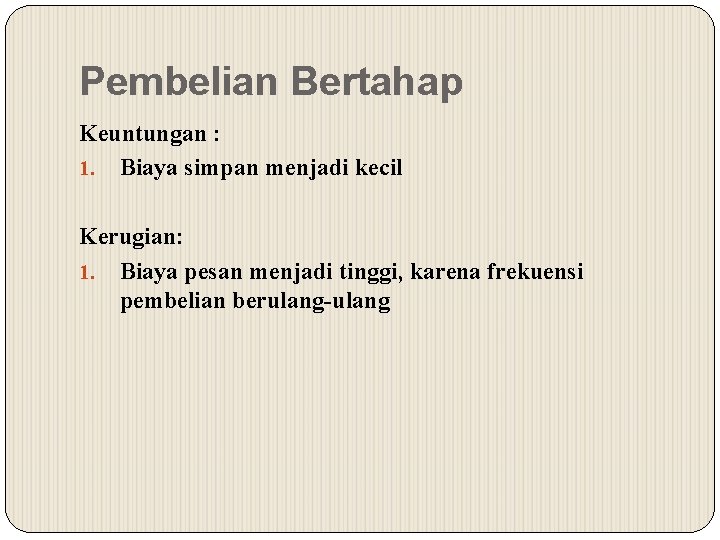 Pembelian Bertahap Keuntungan : 1. Biaya simpan menjadi kecil Kerugian: 1. Biaya pesan menjadi