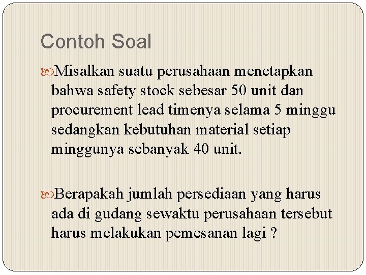 Contoh Soal Misalkan suatu perusahaan menetapkan bahwa safety stock sebesar 50 unit dan procurement