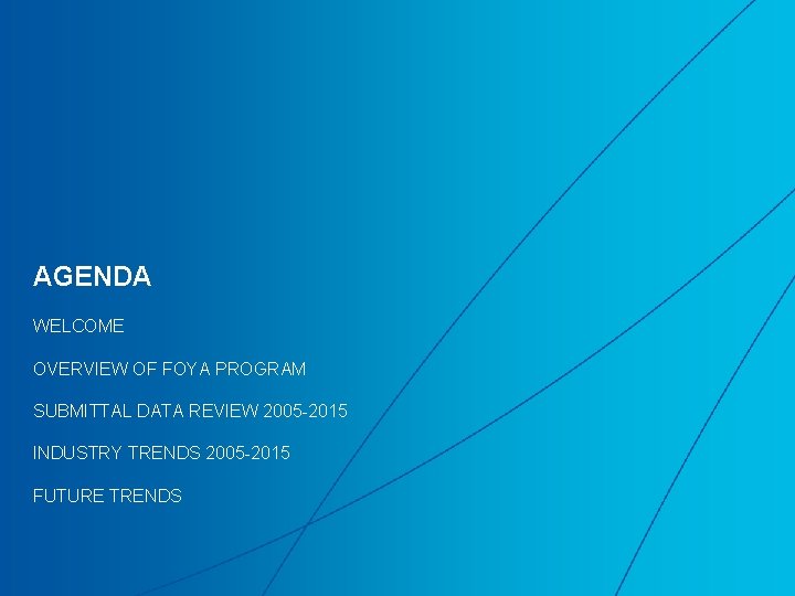 AGENDA WELCOME OVERVIEW OF FOYA PROGRAM SUBMITTAL DATA REVIEW 2005 -2015 INDUSTRY TRENDS 2005