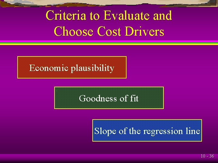 Criteria to Evaluate and Choose Cost Drivers Economic plausibility Goodness of fit Slope of