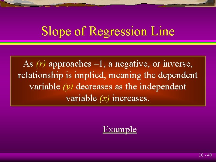 Slope of Regression Line As (r) approaches – 1, a negative, or inverse, relationship